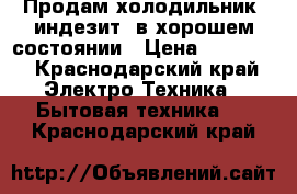 Продам холодильник “индезит“ в хорошем состоянии › Цена ­ 10 000 - Краснодарский край Электро-Техника » Бытовая техника   . Краснодарский край